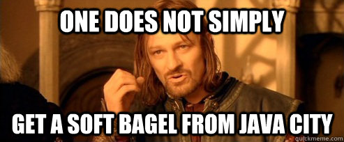 One does not simply get a soft bagel from java city  One Does Not Simply