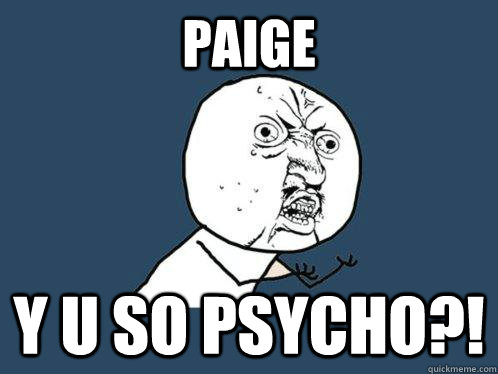 Paige y u so psycho?!  Y U No
