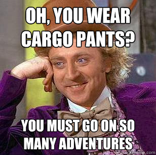 Oh, You Wear Cargo Pants? You must go on so many adventures  Condescending Wonka