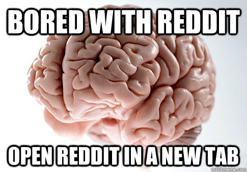 BORED WITH REDDIT OPEN REDDIT IN A NEW TAB  Scumbag Brain