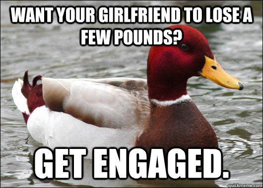 Want your girlfriend to lose a few pounds? Get Engaged.  Malicious Advice Mallard