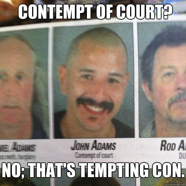 Contempt of Court? No; that's tempting con.  