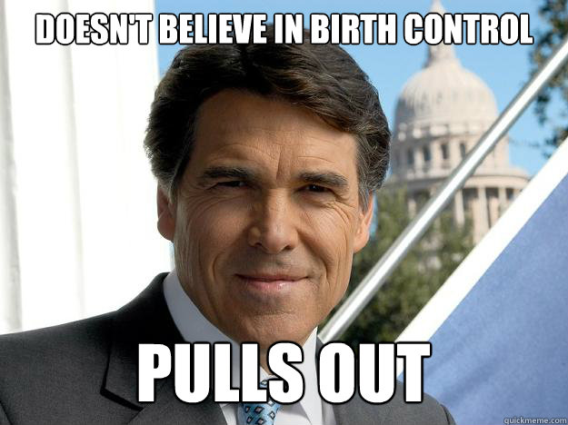 doesn't believe in birth control pulls out - doesn't believe in birth control pulls out  Rick perry