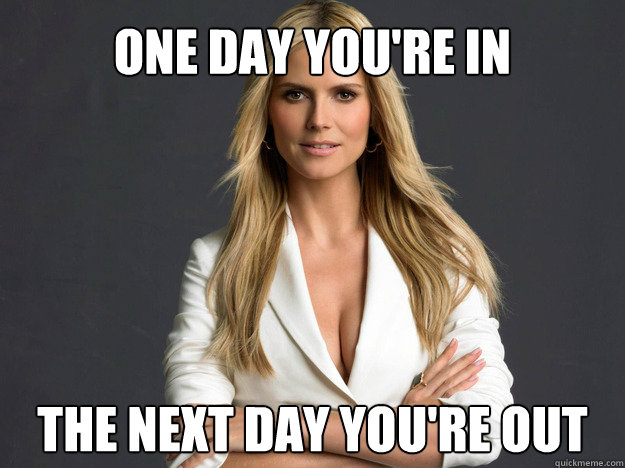 One day you're in The next day you're out - One day you're in The next day you're out  Heidi Klum