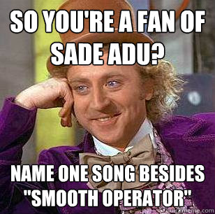 So you're a fan of Sade Adu? Name one song besides 