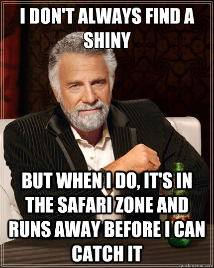 i don't always find a shiny But when i do, it's in the safari zone and runs away before i can catch it - i don't always find a shiny But when i do, it's in the safari zone and runs away before i can catch it  The Most Interesting Man In The World