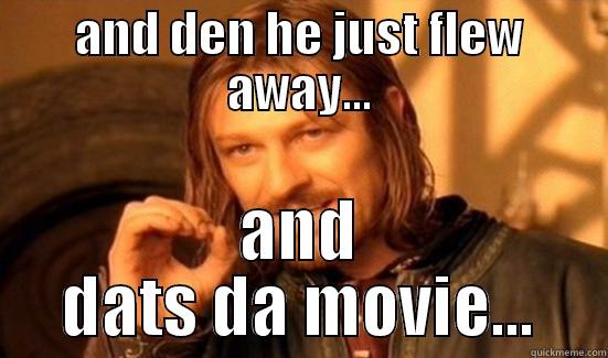 AND DEN HE JUST FLEW AWAY... AND DATS DA MOVIE... Boromir