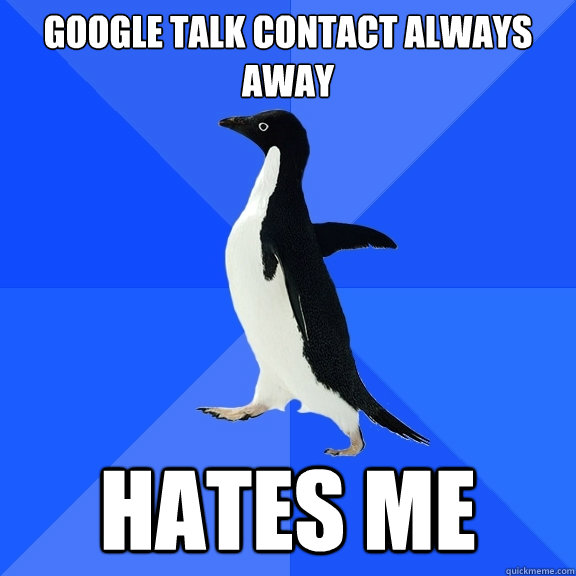 Google Talk Contact always away Hates me  Socially Awkward Penguin