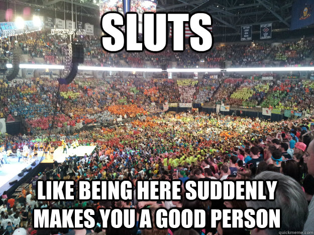 Sluts like Being here suddenly makes you a good person  