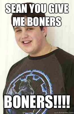 Sean you give me boners BONERS!!!!  