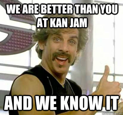 we are better than you at Kan Jam and we know it  