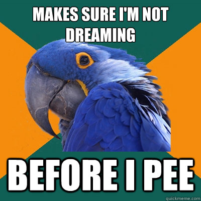 Makes sure i'm not dreaming before I pee  Paranoid Parrot