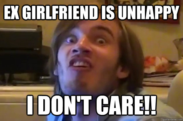 ex girlfriend is unhappy i don't care!!  