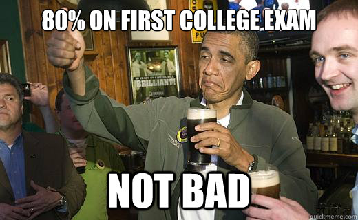 80% on first college exam NOT BAD  Drunk Obama
