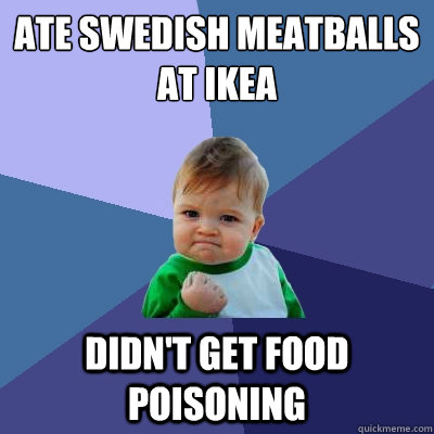 Ate Swedish meatballs at IKEA Didn't get food poisoning  - Ate Swedish meatballs at IKEA Didn't get food poisoning   Success Kid