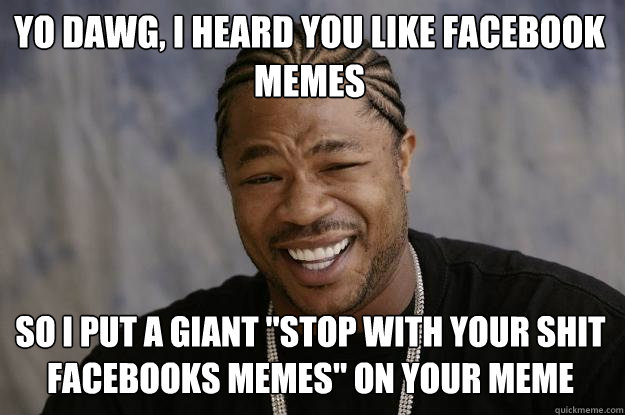 Yo dawg, i heard you like facebook memes so i put a giant 