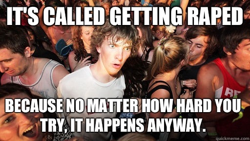 It's called getting raped Because no matter how hard you try, it happens anyway.   - It's called getting raped Because no matter how hard you try, it happens anyway.    Sudden Clarity Clarence