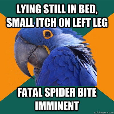 Lying still in bed, small itch on left leg fatal spider bite imminent  Paranoid Parrot
