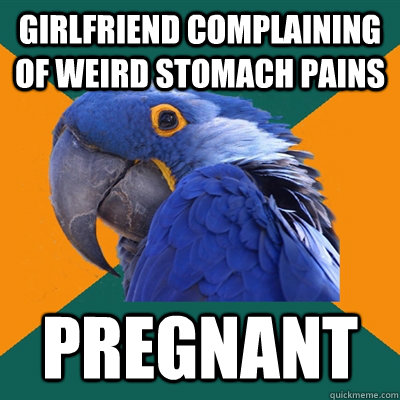 Girlfriend complaining of weird stomach pains PREGNANT  Paranoid Parrot