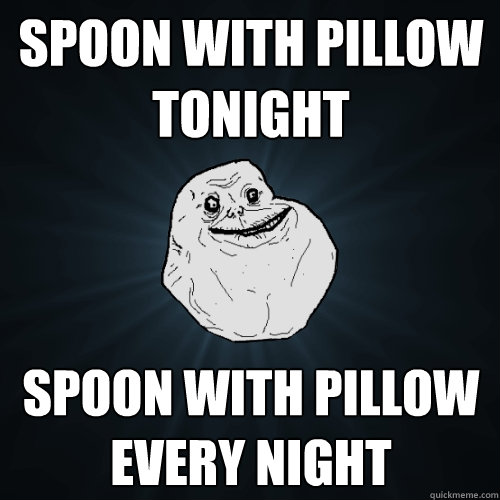 spoon with pillow tonight spoon with pillow every night  Forever Alone