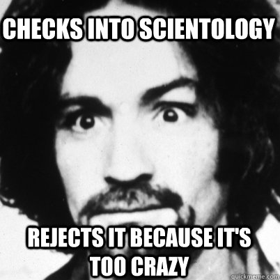 Checks into scientology rejects it because it's     too crazy  Good Guy Charles Manson