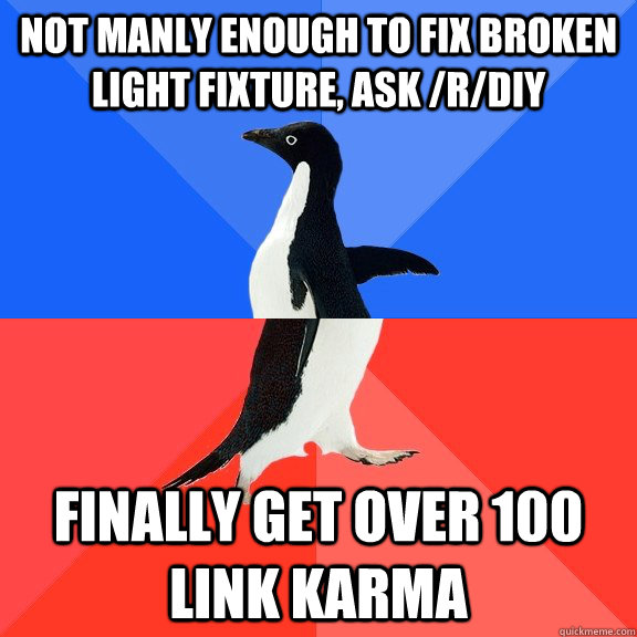 not manly enough to fix broken light fixture, ask /r/DIY Finally get over 100 link karma  Socially Awkward Awesome Penguin
