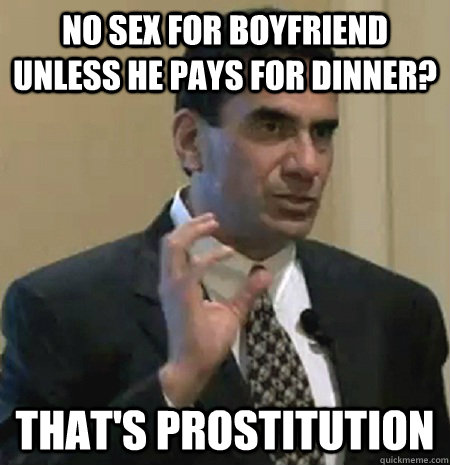 No sex for boyfriend unless he pays for dinner? that's prostitution - No sex for boyfriend unless he pays for dinner? that's prostitution  Misc