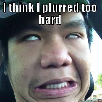 I THINK I PLURRED TOO HARD  Misc
