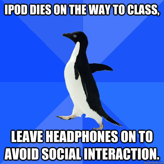 ipod dies on the way to class,  leave headphones on to avoid social interaction.  - ipod dies on the way to class,  leave headphones on to avoid social interaction.   Socially Awkward Penguin