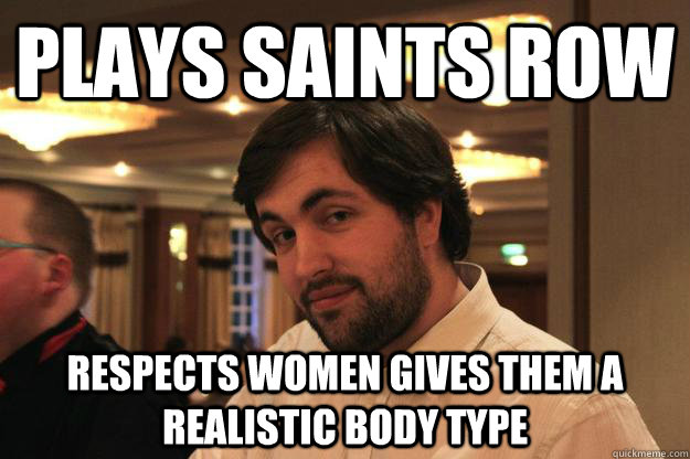 Plays Saints Row Respects women gives them a realistic body type  