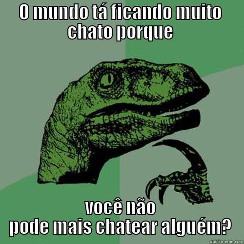 O MUNDO TÁ FICANDO MUITO CHATO PORQUE VOCÊ NÃO PODE MAIS CHATEAR ALGUÉM? Philosoraptor