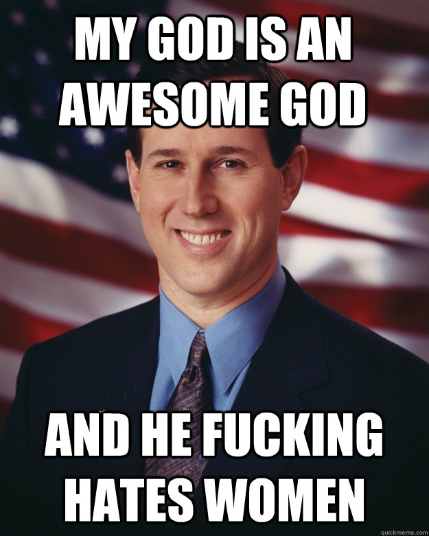 My god is an awesome god And he fucking hates women  Rick Santorum