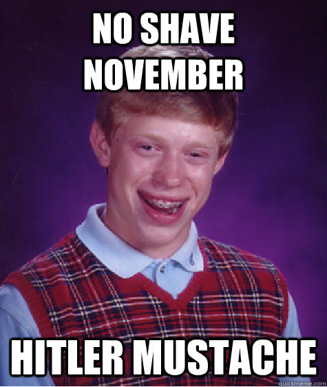 No shave november Hitler mustache - No shave november Hitler mustache  Bad Luck Brian