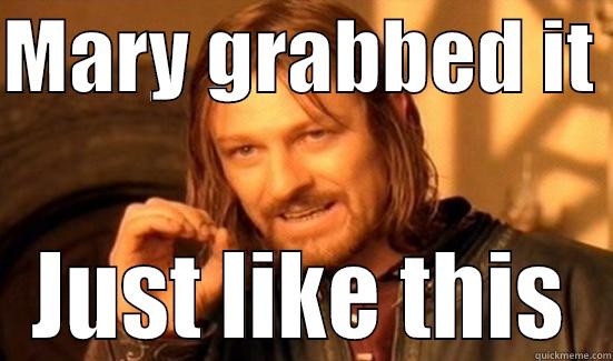 MARY GRABBED IT  JUST LIKE THIS Boromir