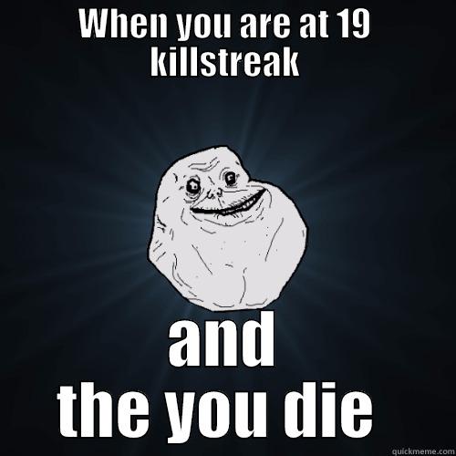 WHEN YOU ARE AT 19 KILLSTREAK AND THE YOU DIE  Forever Alone