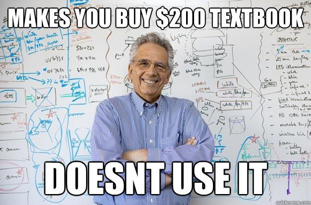 Makes you buy $200 textbook doesnt use it  Engineering Professor