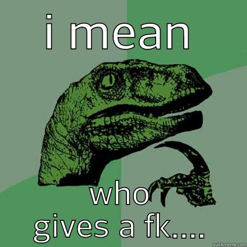 I MEAN WHO GIVES A FK.... Philosoraptor