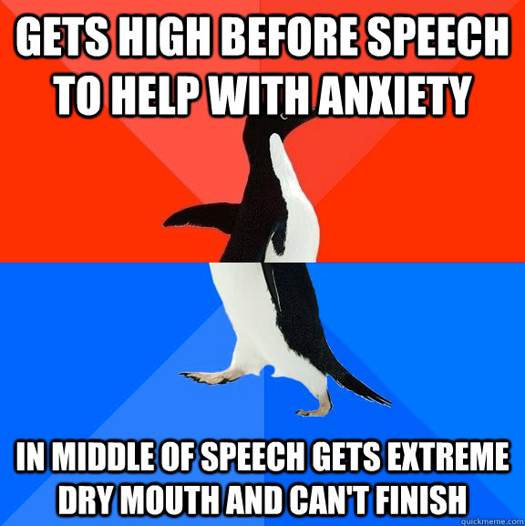 GETS HIGH BEFORE SPEECH TO HELP WITH ANXIETY IN MIDDLE OF SPEECH GETS EXTREME DRY MOUTH AND CAN'T FINISH  Socially Awesome Awkward Penguin