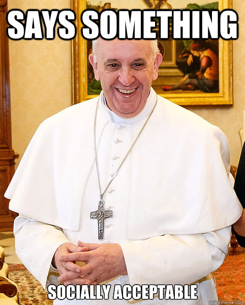Says Something  Socially acceptable  Good Guy Pope