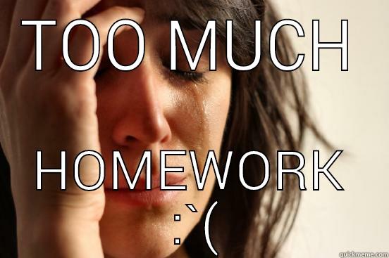 TOO MUCH HOMEWORK  :`( First World Problems