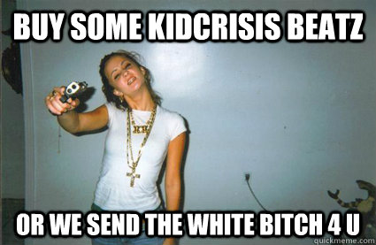 Buy Some KidCrisis Beatz Or we send the white bitch 4 u  Ghetto Ass White Bitch