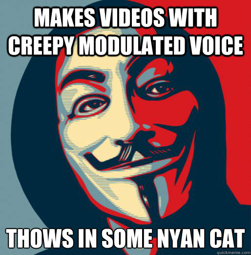 Makes videos with creepy modulated voice thows in some nyan cat  Good Guy Fawkes