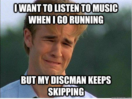 I want to listen to music when I go running but my discman keeps skipping - I want to listen to music when I go running but my discman keeps skipping  1990s Problems