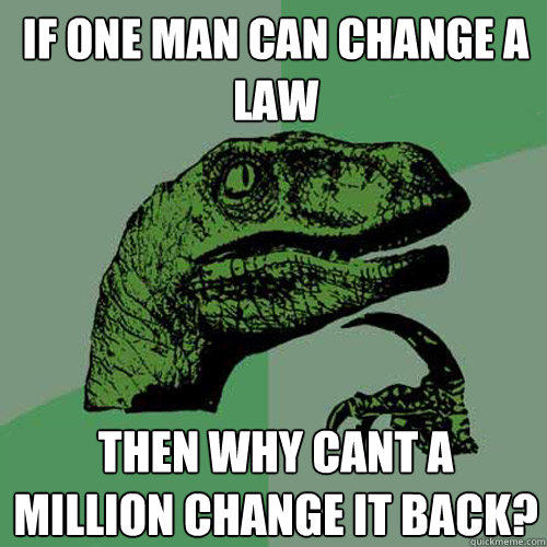 If one man can change a law Then why cant a million change it back? - If one man can change a law Then why cant a million change it back?  Philosoraptor