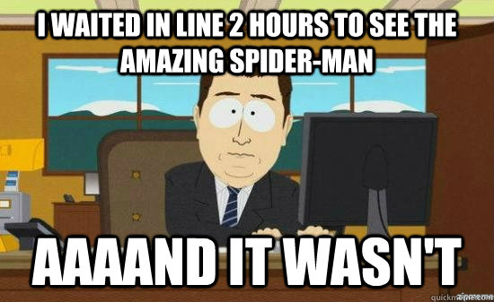 i Waited in line 2 hours to see the Amazing Spider-Man AAAAND it wasn't  aaaand its gone