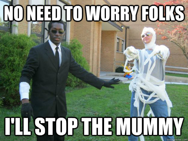 No need to worry folks I'll stop the mummy - No need to worry folks I'll stop the mummy  Stop the Mummy