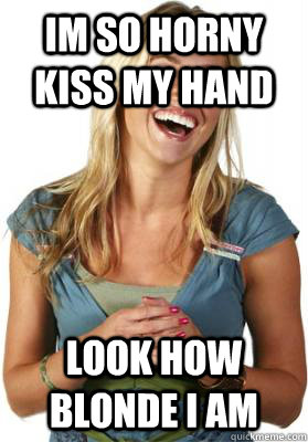 Im so horny kiss my hand look how blonde i am  Friend Zone Fiona