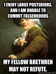 I enjoy large posteriors, and I am unable to commit falsehooods My fellow brethren may not refute.  Joseph Ducreax