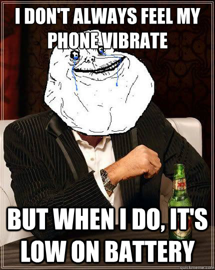 I Don't always feel my phone vibrate but when i do, it's low on battery - I Don't always feel my phone vibrate but when i do, it's low on battery  Most Forever Alone In The World