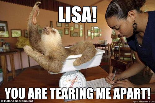 Lisa!  You are tearing me apart! - Lisa!  You are tearing me apart!  Dramatic Sloth